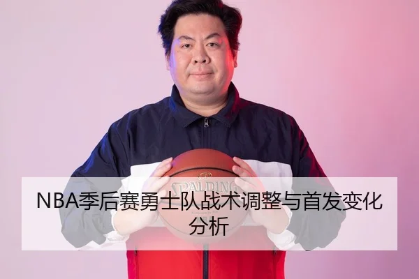 NBA季后赛勇士队战术调整与首发变化分析