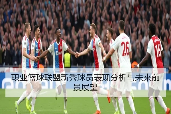 职业篮球联盟新秀球员表现分析与未来前景展望