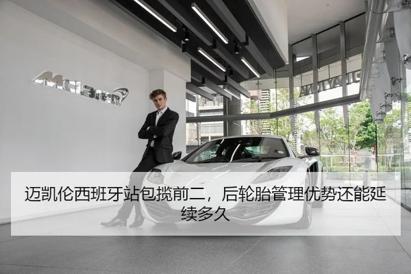 迈凯伦西班牙站包揽前二，后轮胎管理优势还能延续多久