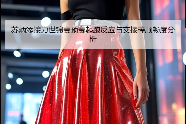 苏炳添接力世锦赛预赛起跑反应与交接棒顺畅度分析
