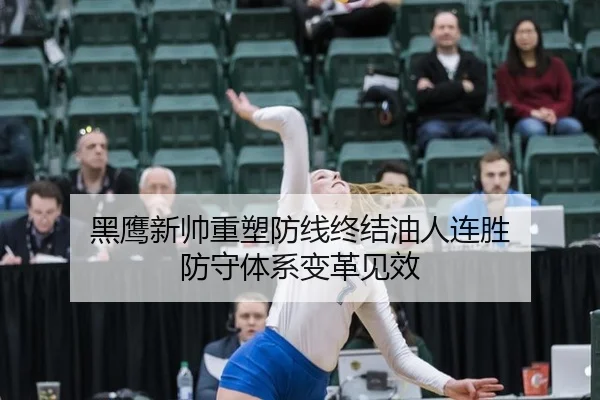 黑鹰新帅重塑防线终结油人连胜 防守体系变革见效