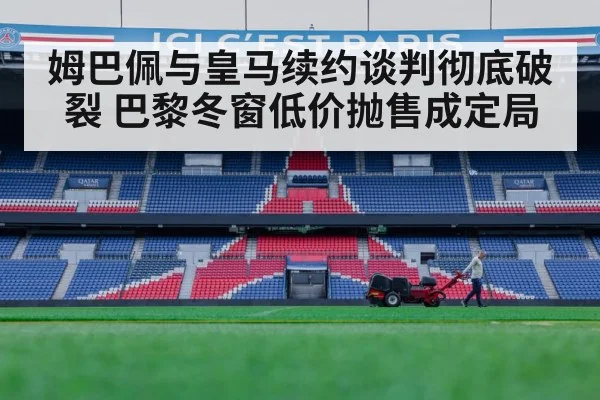 姆巴佩与皇马续约谈判彻底破裂 巴黎冬窗低价抛售成定局