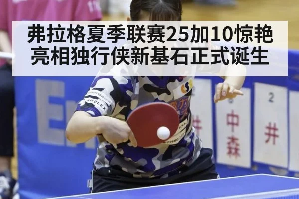 弗拉格夏季联赛25加10惊艳亮相独行侠新基石正式诞生