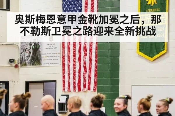 奥斯梅恩意甲金靴加冕之后,那不勒斯卫冕之路迎来全新挑战